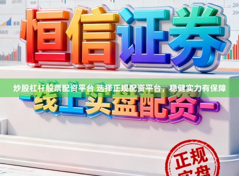 炒股杠杆股票配资平台 选择正规配资平台，稳健实力有保障