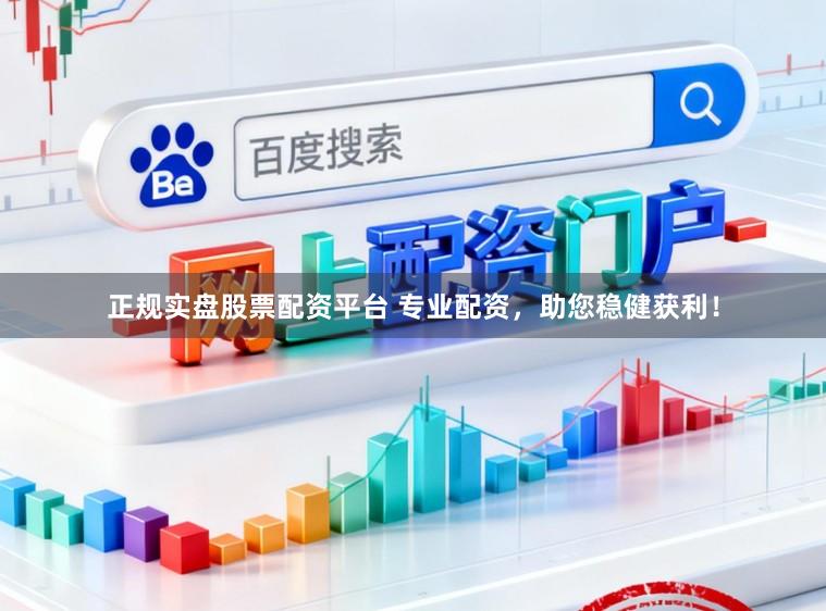 正规实盘股票配资平台 专业配资，助您稳健获利！