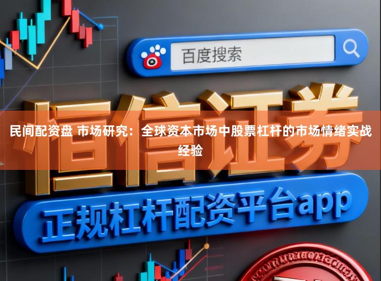 民间配资盘 市场研究：全球资本市场中股票杠杆的市场情绪实战经验