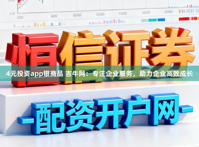 4元投资app银商品 吉牛网：专注企业服务，助力企业高效成长