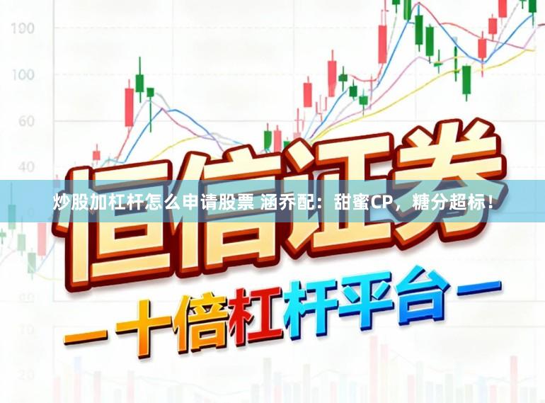 炒股加杠杆怎么申请股票 涵乔配：甜蜜CP，糖分超标！