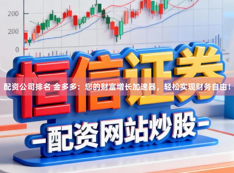 配资公司排名 金多多：您的财富增长加速器，轻松实现财务自由！
