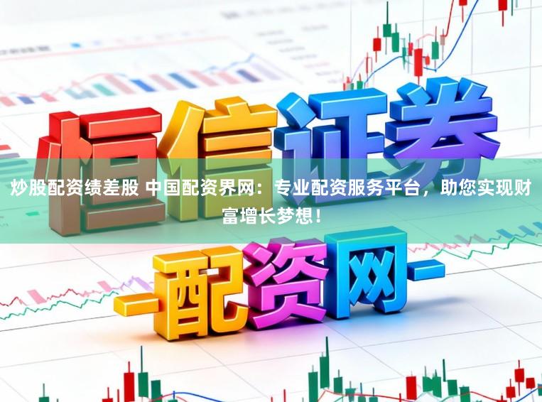 炒股配资绩差股 中国配资界网：专业配资服务平台，助您实现财富增长梦想！