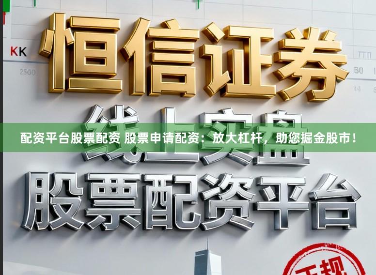 配资平台股票配资 股票申请配资：放大杠杆，助您掘金股市！