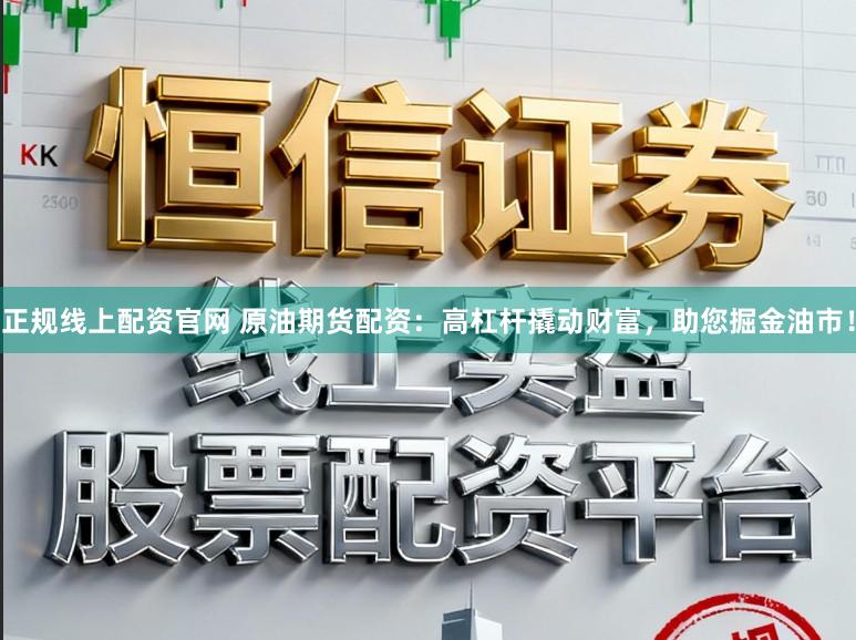 正规线上配资官网 原油期货配资：高杠杆撬动财富，助您掘金油市！