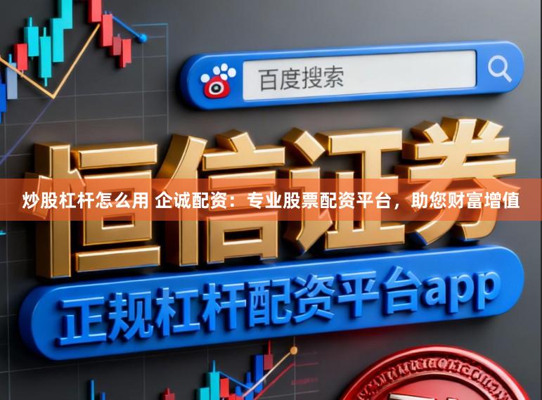 炒股杠杆怎么用 企诚配资：专业股票配资平台，助您财富增值