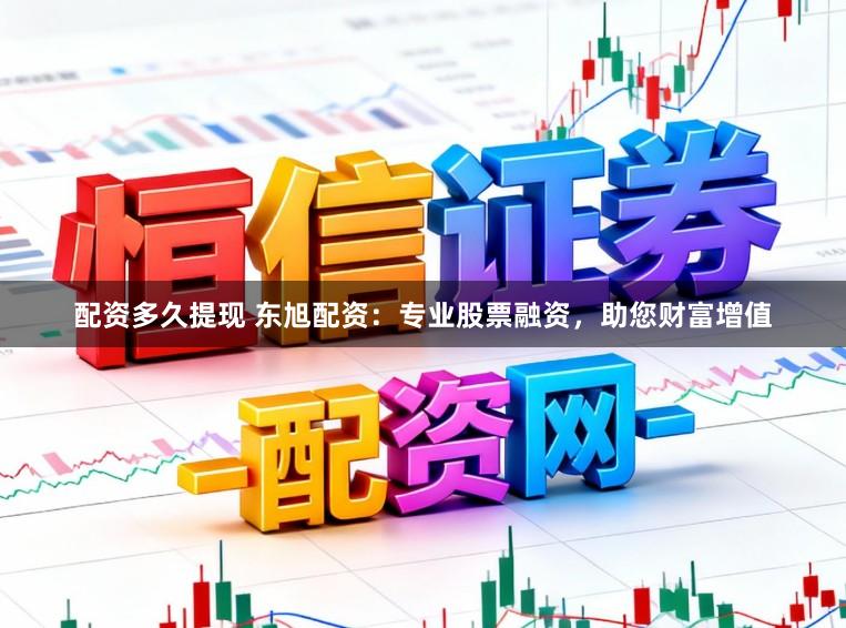 配资多久提现 东旭配资：专业股票融资，助您财富增值