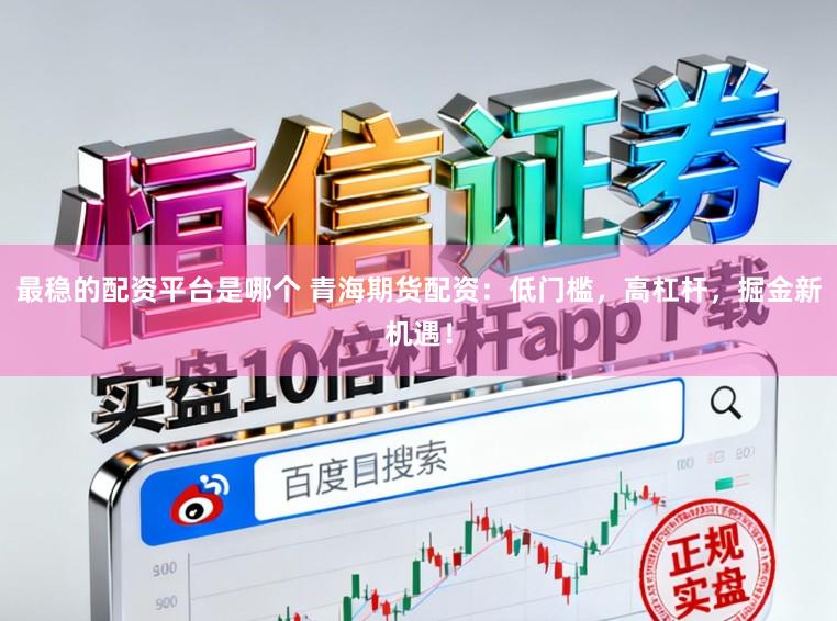 最稳的配资平台是哪个 青海期货配资：低门槛，高杠杆，掘金新机遇！