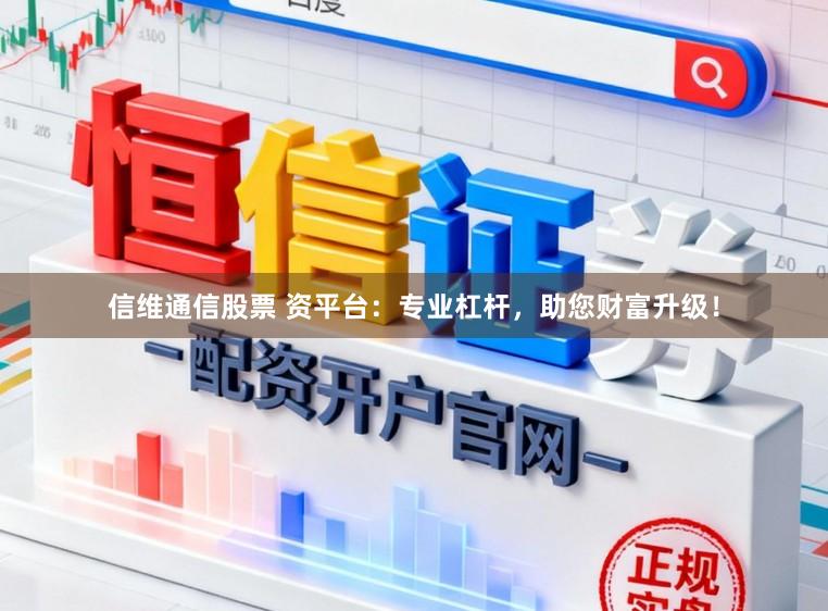 信维通信股票 资平台：专业杠杆，助您财富升级！