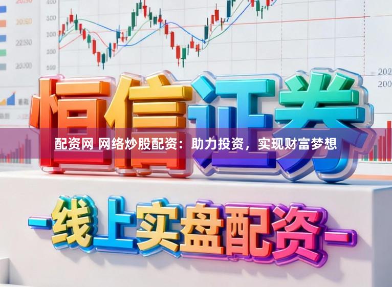 配资网 网络炒股配资：助力投资，实现财富梦想