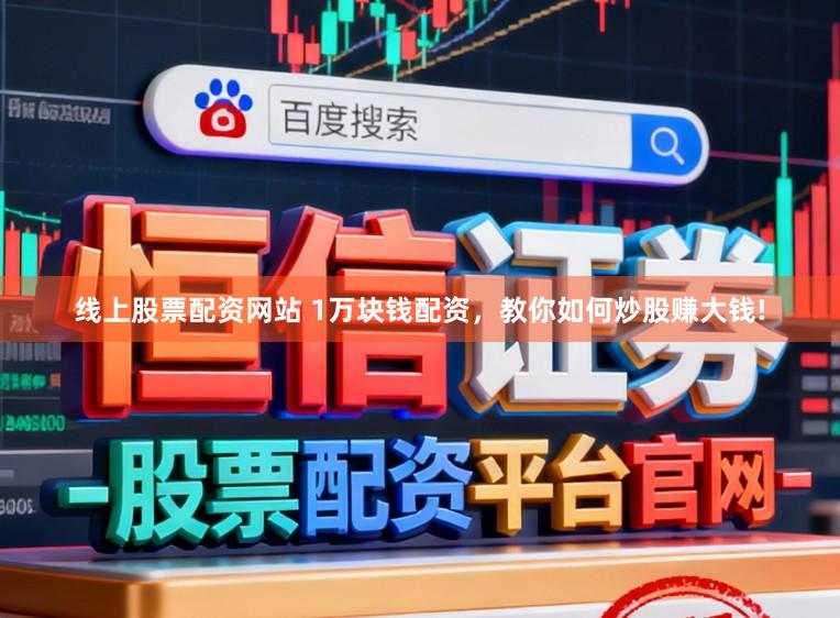 线上股票配资网站 1万块钱配资，教你如何炒股赚大钱!