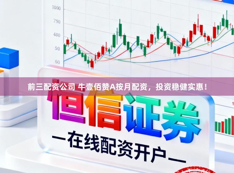 前三配资公司 牛壹佰赞A按月配资，投资稳健实惠！
