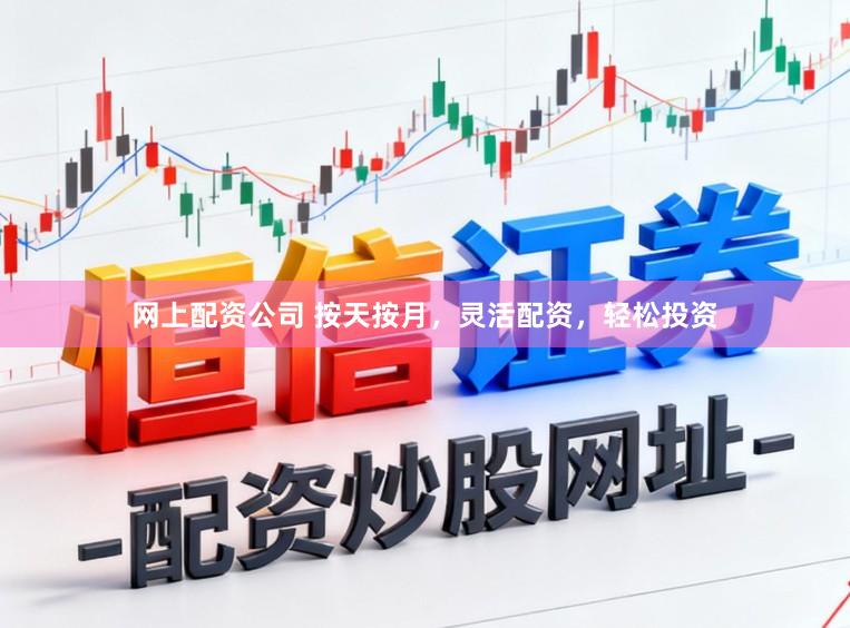 网上配资公司 按天按月，灵活配资，轻松投资