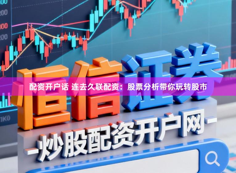 配资开户话 连去久联配资：股票分析带你玩转股市