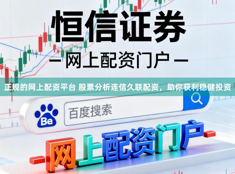 正规的网上配资平台 股票分析连信久联配资，助你获利稳健投资