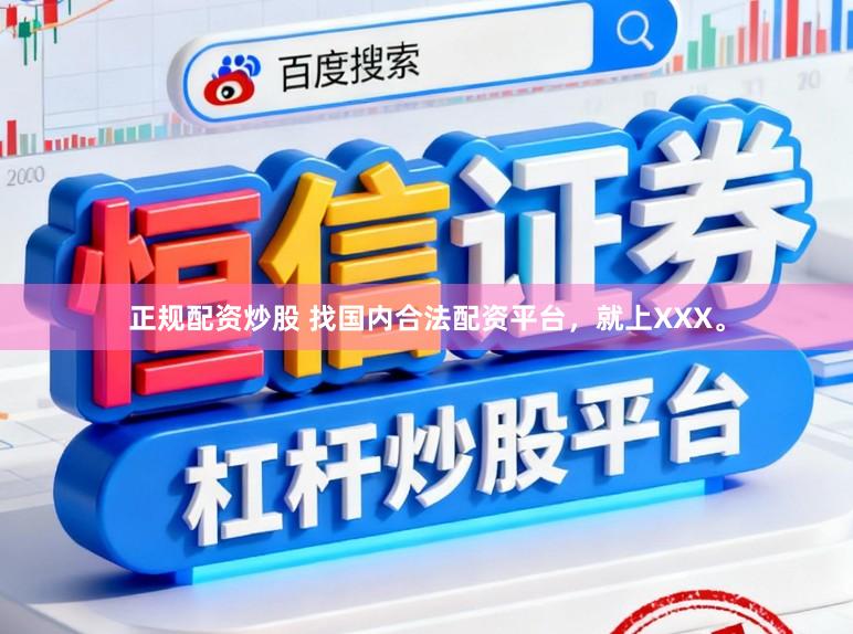正规配资炒股 找国内合法配资平台，就上XXX。