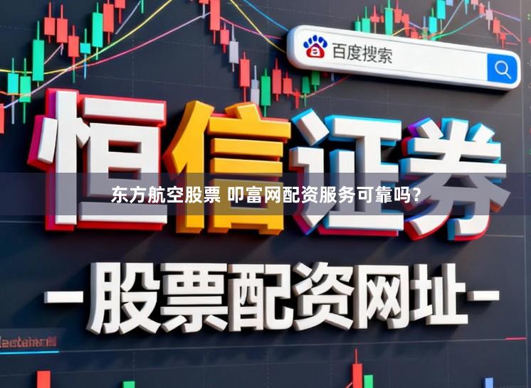 东方航空股票 叩富网配资服务可靠吗？
