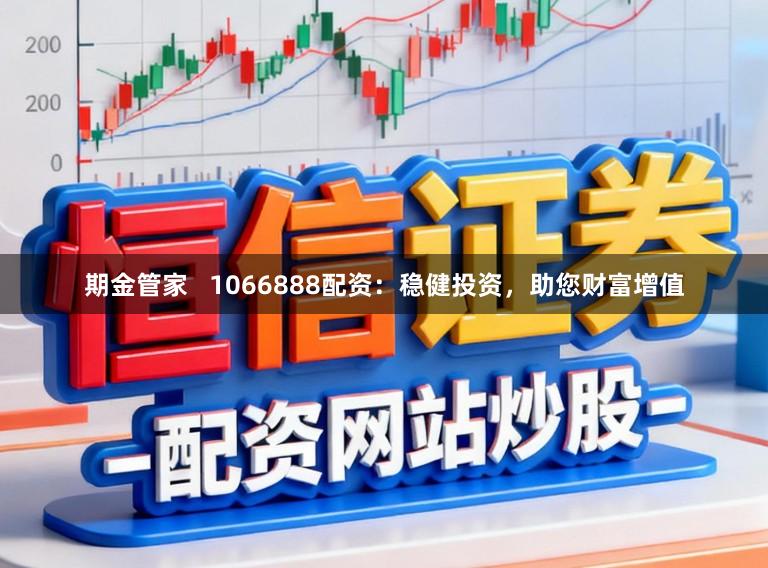 期金管家   1066888配资：稳健投资，助您财富增值