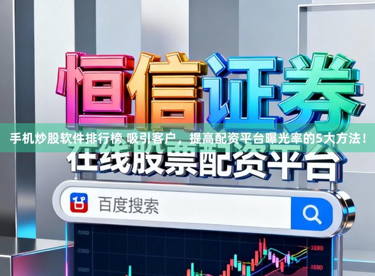 手机炒股软件排行榜 吸引客户，提高配资平台曝光率的5大方法！