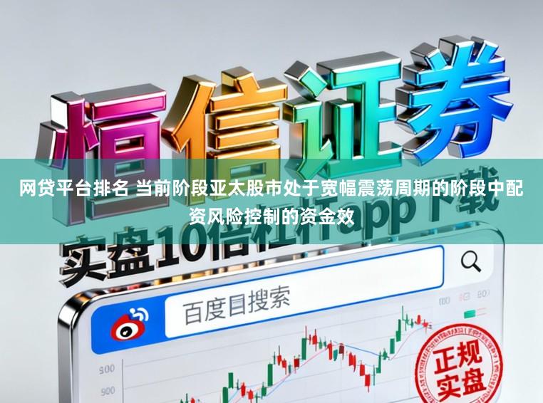 网贷平台排名 当前阶段亚太股市处于宽幅震荡周期的阶段中配资风险控制的资金效
