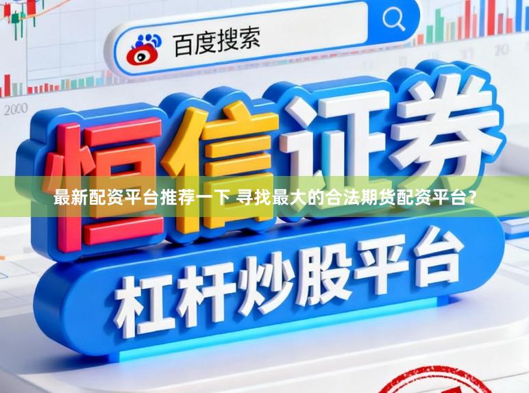最新配资平台推荐一下 寻找最大的合法期货配资平台？