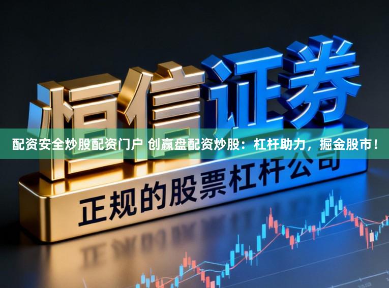 配资安全炒股配资门户 创赢盘配资炒股：杠杆助力，掘金股市！