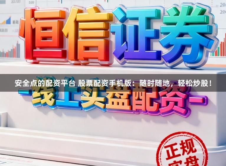 安全点的配资平台 股票配资手机版：随时随地，轻松炒股！