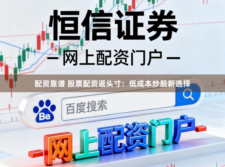配资靠谱 股票配资返头寸：低成本炒股新选择