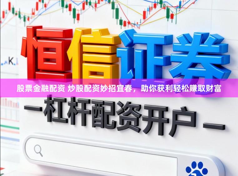 股票金融配资 炒股配资妙招宜春，助你获利轻松赚取财富