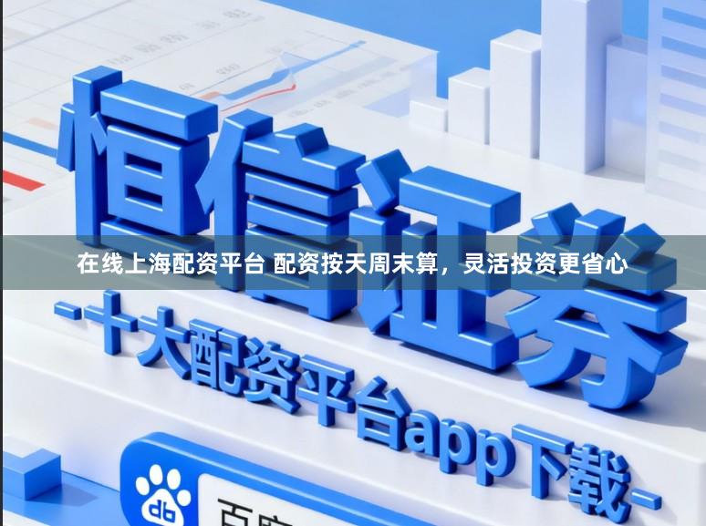 在线上海配资平台 配资按天周末算，灵活投资更省心