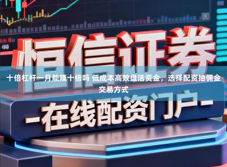 十倍杠杆一月能赚十倍吗 低成本高效盘活资金，选择配资抽佣金交易方式