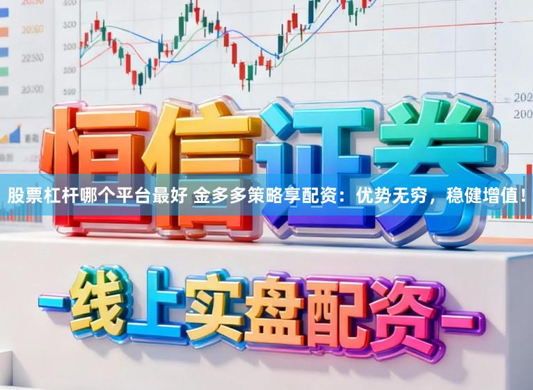 股票杠杆哪个平台最好 金多多策略享配资：优势无穷，稳健增值！