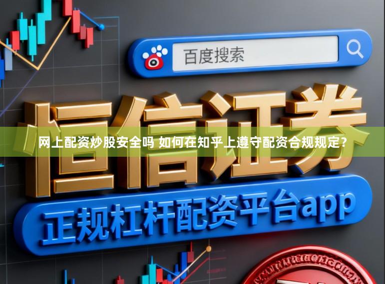 网上配资炒股安全吗 如何在知乎上遵守配资合规规定？