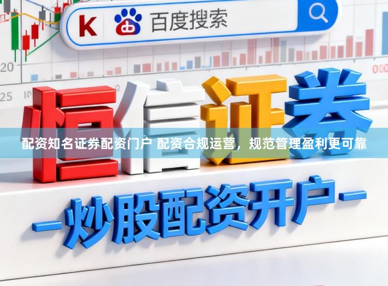 配资知名证券配资门户 配资合规运营，规范管理盈利更可靠