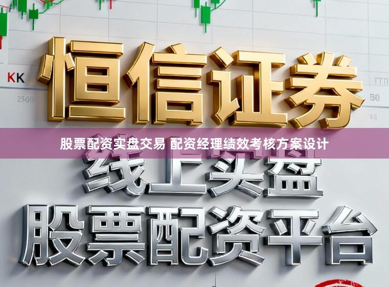 股票配资实盘交易 配资经理绩效考核方案设计