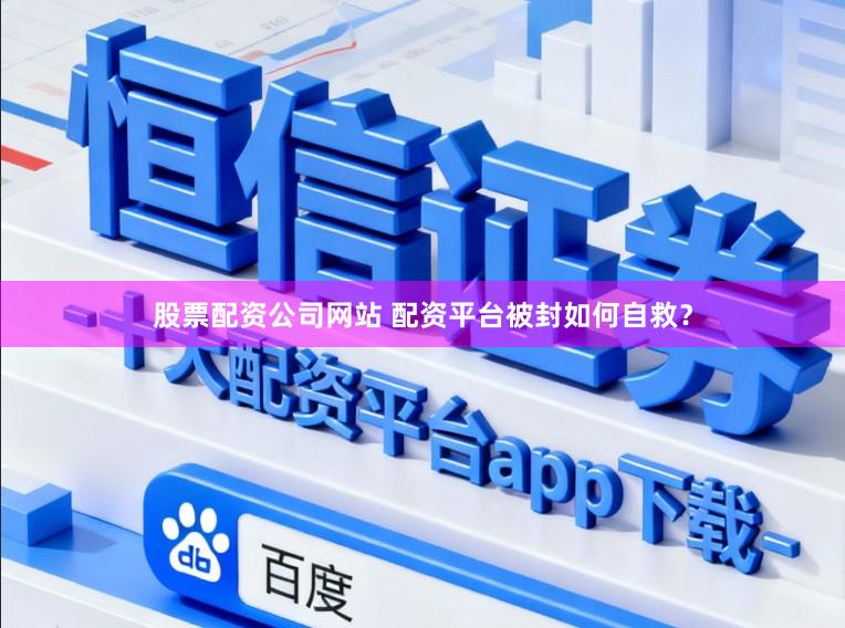 股票配资公司网站 配资平台被封如何自救？