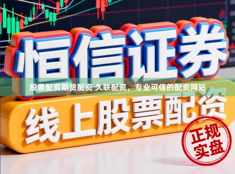 股票配资期货配资 久联配资，专业可信的配资网站