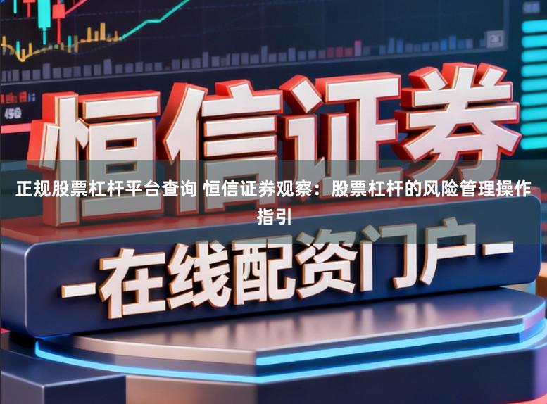 正规股票杠杆平台查询 恒信证券观察：股票杠杆的风险管理操作指引