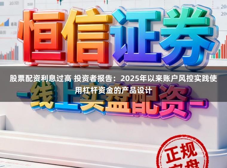 股票配资利息过高 投资者报告：2025年以来账户风控实践使用杠杆资金的产品设计